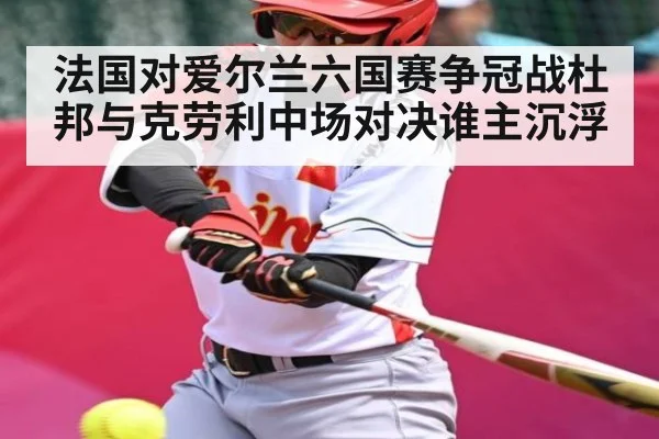 法国对爱尔兰六国赛争冠战杜邦与克劳利中场对决谁主沉浮