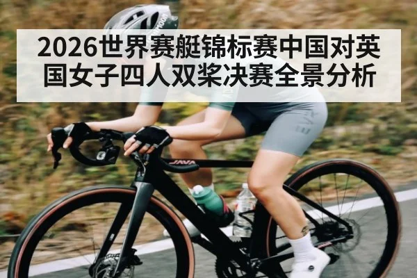 2026世界赛艇锦标赛中国对英国女子四人双桨决赛全景分析